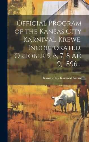 Cover image for Official Program of the Kansas City Karnival Krewe, Incorporated. Oktober 5, 6, 7, 8 Ad 9, 1896 ..