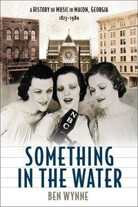 Cover image for Something in the Water: A History of Music in Macon, Georgia, 1823-1980