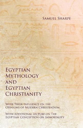 Egyptian Mythology and Egyptian Christianity - With Their Influence on the Opinions of Modern Christendom - With Additional Lecture on The Egyptian Conception on Immortality