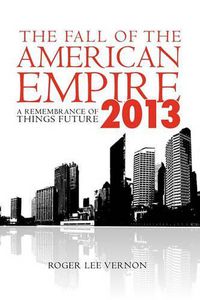 Cover image for The Fall of the American Empire - 2013: A Remembrance of Things Future