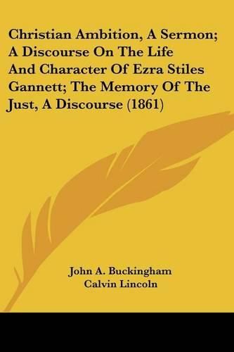 Christian Ambition, a Sermon; A Discourse on the Life and Character of Ezra Stiles Gannett; The Memory of the Just, a Discourse (1861)