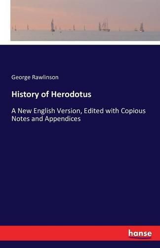 Cover image for History of Herodotus: A New English Version, Edited with Copious Notes and Appendices