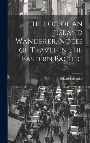Cover image for The Log of an Island Wanderer, Notes of Travel in the Eastern Pacific