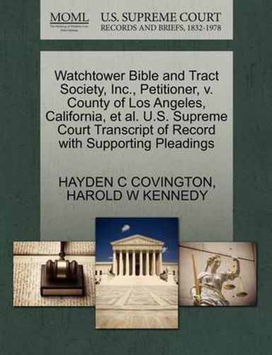 Cover image for Watchtower Bible and Tract Society, Inc., Petitioner, V. County of Los Angeles, California, Et Al. U.S. Supreme Court Transcript of Record with Supporting Pleadings