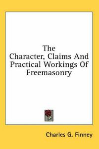 Cover image for The Character, Claims and Practical Workings of Freemasonry