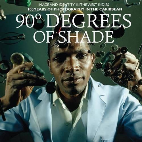 Cover image for 90 Degrees of Shade:Over 100 Years of Photography in the Caribbea: Over 100 Years of Photography in the Caribbean: Image and Identity in the West Indies