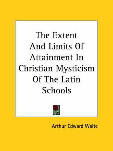 Cover image for The Extent and Limits of Attainment in Christian Mysticism of the Latin Schools