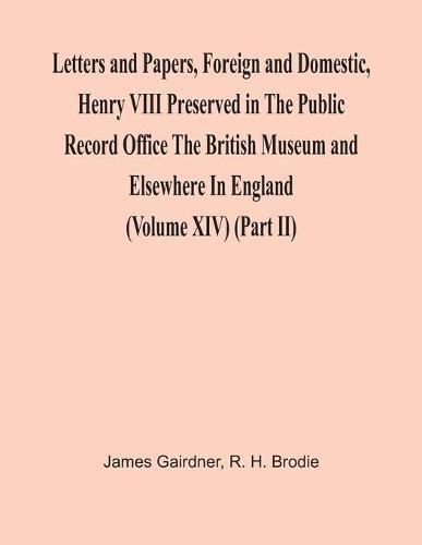 Letters And Papers, Foreign And Domestic, Henry Viii Preserved In The Public Record Office The British Museum And Elsewhere In England (Volume Xiv) (Part Ii)