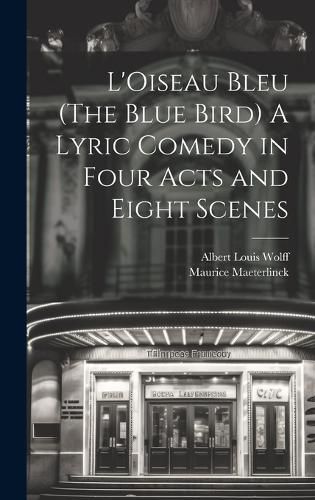 L'Oiseau Bleu (The Blue Bird) A Lyric Comedy in Four Acts and Eight Scenes