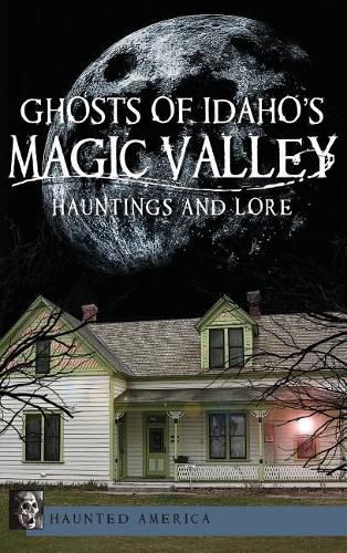 Cover image for Ghosts of Idaho's Magic Valley: Hauntings and Lore