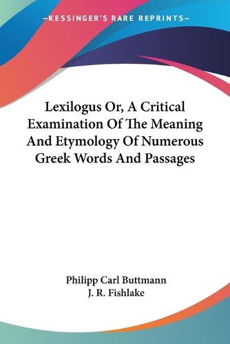 Lexilogus Or, a Critical Examination of the Meaning and Etymology of Numerous Greek Words and Passages