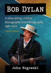 Cover image for Bob Dylan: A Descriptive, Critical Discography and Filmography, 1961-2020, 3d ed.