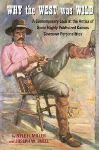 Cover image for Why the West Was Wild: A Contemporary Look at the Antics of Some Highly Publicized Kansas Cowtown Personalities