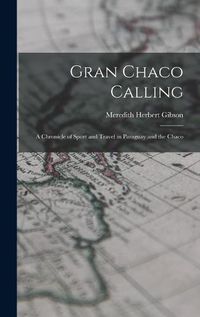 Cover image for Gran Chaco Calling; a Chronicle of Sport and Travel in Paraguay and the Chaco