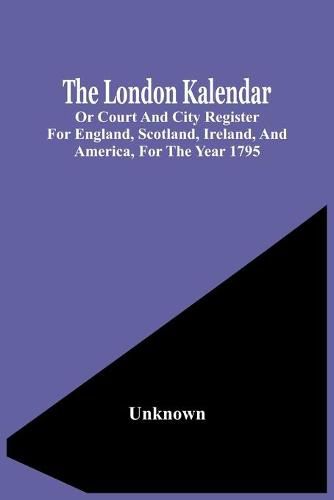 Cover image for The London Kalendar; Or Court And City Register For England, Scotland, Ireland, And America, For The Year 1795