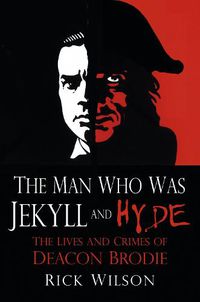 Cover image for The Man Who Was Jekyll and Hyde: The Lives and Crimes of Deacon Brodie