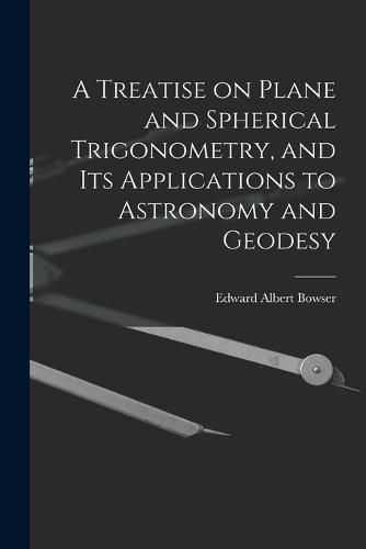 Cover image for A Treatise on Plane and Spherical Trigonometry, and its Applications to Astronomy and Geodesy