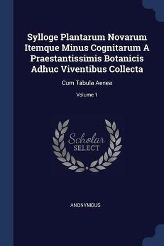 Cover image for Sylloge Plantarum Novarum Itemque Minus Cognitarum a Praestantissimis Botanicis Adhuc Viventibus Collecta: Cum Tabula Aenea; Volume 1