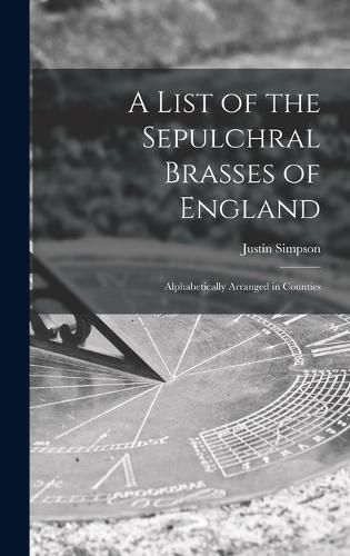 Cover image for A List of the Sepulchral Brasses of England; Alphabetically Arranged in Counties