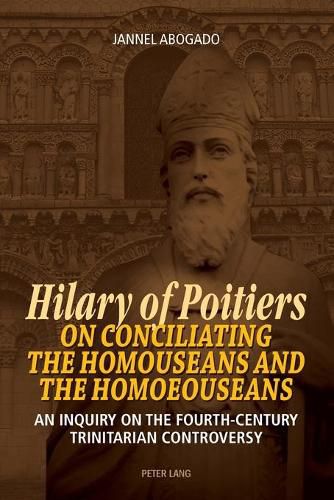 Cover image for Hilary of Poitiers on Conciliating the Homouseans and the Homoeouseans: An Inquiry on the Fourth-Century Trinitarian Controversy