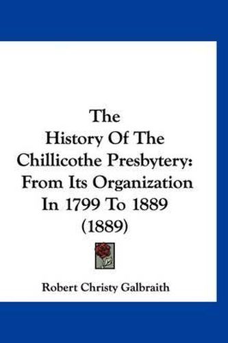 The History of the Chillicothe Presbytery: From Its Organization in 1799 to 1889 (1889)