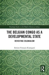 Cover image for The Belgian Congo as a Developmental State: Revisiting Colonialism