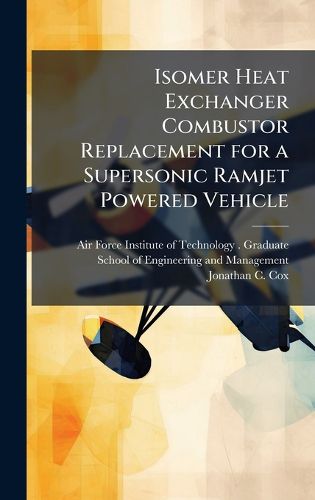 Cover image for Isomer Heat Exchanger Combustor Replacement for a Supersonic Ramjet Powered Vehicle