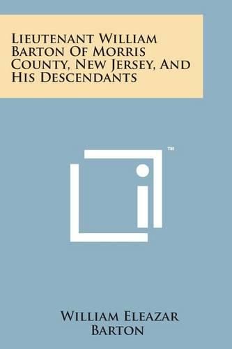 Cover image for Lieutenant William Barton of Morris County, New Jersey, and His Descendants
