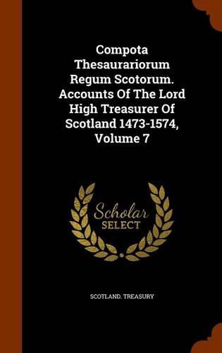 Compota Thesaurariorum Regum Scotorum. Accounts of the Lord High Treasurer of Scotland 1473-1574, Volume 7