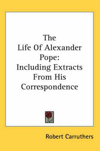 The Life of Alexander Pope: Including Extracts from His Correspondence