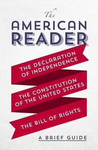 Cover image for The American Reader: A Brief Guide to the Declaration of Independence, the Constitution of the United States, and the Bill of Rights