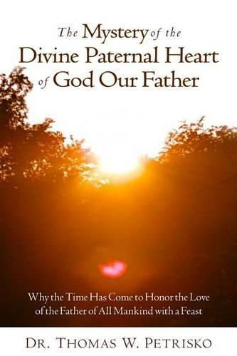 Cover image for The Mystery of the Divine Paternal Heart of God Our Father: Why the Time Has Come to Honor the Love of the Father of All Mankind