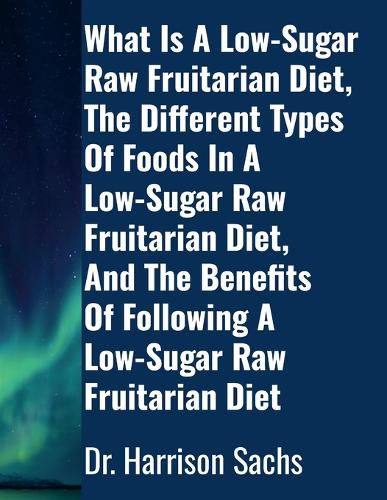 Cover image for What Is A Low-Sugar Raw Fruitarian Diet, The Different Types Of Foods In A Low-Sugar Raw Fruitarian Diet, And The Benefits Of Following A Low-Sugar Raw Fruitarian Diet