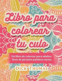 Cover image for Libro para colorear tu culo: Un libro de colorear para adultos lleno de picantes palabras sucias