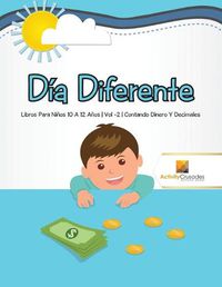 Cover image for Dia Diferente: Libros Para Ninos 10 A 12 Anos Vol -2 Contando Dinero Y Decimales