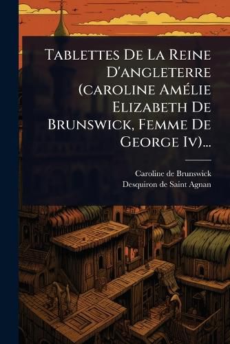 Cover image for Tablettes De La Reine D'angleterre (caroline AmA(c)lie Elizabeth De Brunswick, Femme De George Iv)...