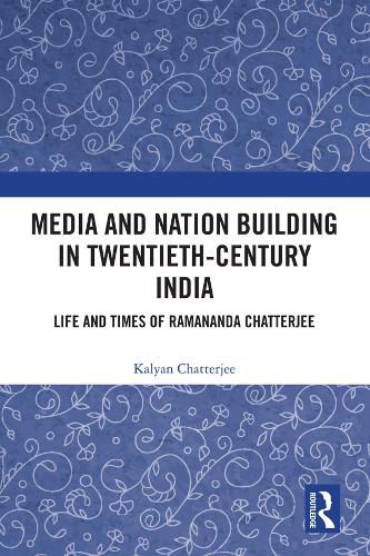 Cover image for Media and Nation Building in Twentieth-Century India: Life and Times of Ramananda Chatterjee