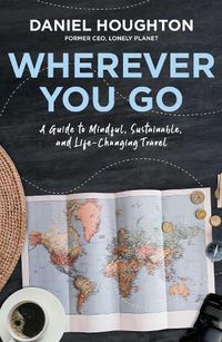 Cover image for Wherever You Go: A Guide to Mindful, Sustainable, and Life-Changing Travel