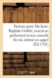 Cover image for Factum Pour Me Jean-Baptiste Gobbe, Avocat Au Parlement Et Aux Conseils Du Roi, Intime En Appel,: Contre Abraham Vereul, Marchand A Rouen, Appelant de Sentences Rendues Par Le Bailli de Caux,