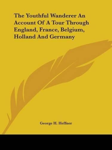 Cover image for The Youthful Wanderer An Account Of A Tour Through England, France, Belgium, Holland And Germany