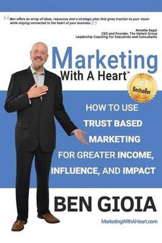 Cover image for Marketing With A Heart: How To Use Trust Based Marketing For Greater Income, Influence, and Impact