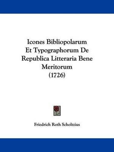 Cover image for Icones Bibliopolarum Et Typographorum de Republica Litteraria Bene Meritorum (1726)