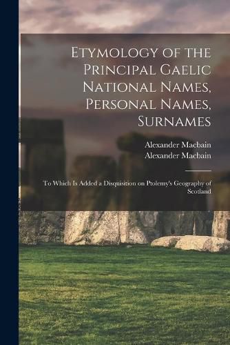 Etymology of the Principal Gaelic National Names, Personal Names, Surnames: to Which is Added a Disquisition on Ptolemy's Geography of Scotland