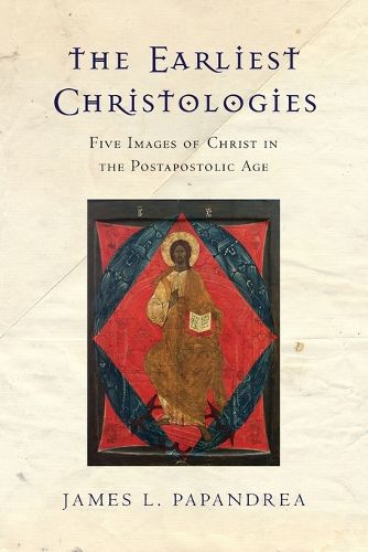 The Earliest Christologies - Five Images of Christ in the Postapostolic Age