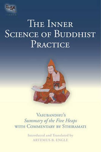 The Inner Science of Buddhist Practice: Vasubhandu's Summary of the Five Heaps with Commentary by Sthiramati