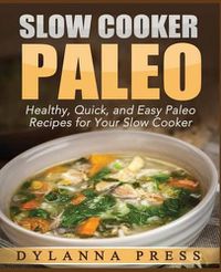 Cover image for Slow Cooker Paleo: 51 Healthy, Quick, and Easy Paleo Recipes for Your Slow Cooker