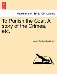 Cover image for To Punish the Czar. a Story of the Crimea, Etc.