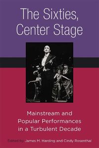 Cover image for The Sixties, Center Stage: Mainstream and Popular Performances in a Turbulent Decade