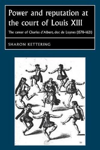 Cover image for Power and Reputation at the Court of Louis XIII: The Career of Charles D'Albert, Duc De Luynes (1578-1621)