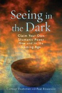 Cover image for Seeing in the Dark: Claim Your Own Shamanic Power Now and in the Coming Age
